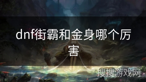 dnf街霸和金身哪个厉害 dnf街霸和金身哪个厉害