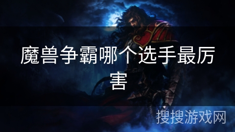 魔兽争霸哪个选手最厉害 魔兽争霸哪个选手最厉害