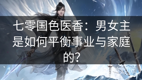 七零国色医香：男女主是如何平衡事业与家庭的？