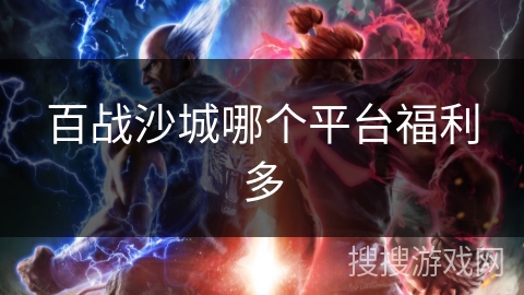 百战沙城哪个平台福利多 百战沙城哪个平台福利多
