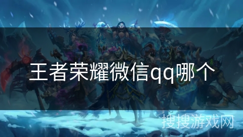 王者荣耀微信qq哪个