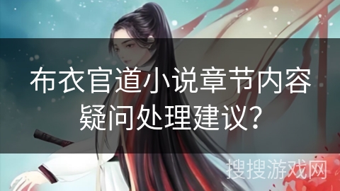 布衣官道小说章节内容疑问处理建议? 布衣官道小说章节内容疑问处理建议?