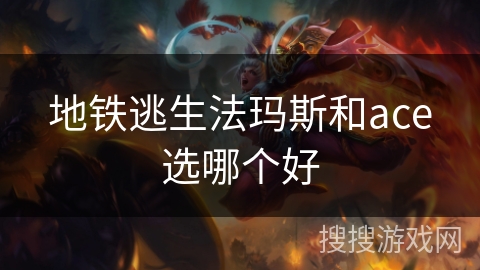 地铁逃生法玛斯和ace选哪个好 地铁逃生法玛斯和ace选哪个好