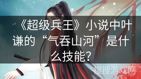 《超级兵王》小说中叶谦的“气吞山河”是什么技能？