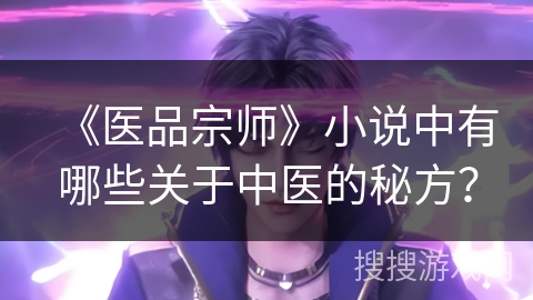 《医品宗师》小说中有哪些关于中医的秘方? 《医品宗师》小说中有哪些关于中医的秘方?