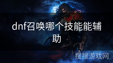 dnf召唤哪个技能能辅助