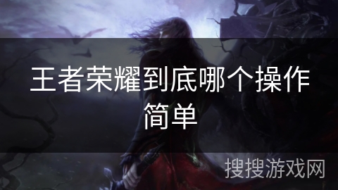 王者荣耀到底哪个操作简单