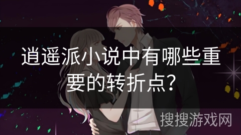 逍遥派小说中有哪些重要的转折点？