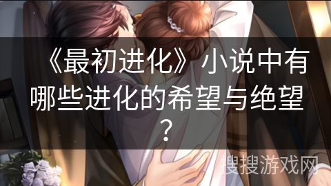 《最初进化》小说中有哪些进化的希望与绝望？