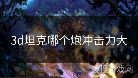 3d坦克哪个炮冲击力大