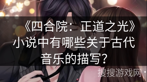 《四合院：正道之光》小说中有哪些关于古代音乐的描写？