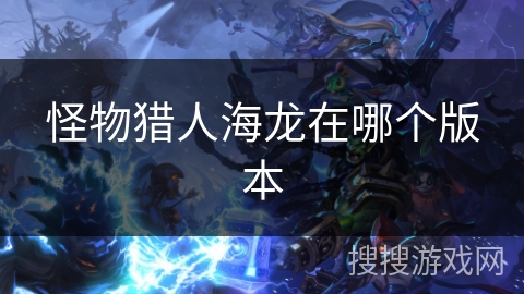 怪物猎人海龙在哪个版本