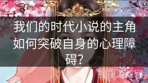 我们的时代小说的主角如何突破自身的心理障碍？