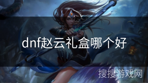 dnf赵云礼盒哪个好
