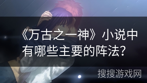 《万古之一神》小说中有哪些主要的阵法？