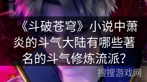 《斗破苍穹》小说中萧炎的斗气大陆有哪些著名的斗气修炼流派？