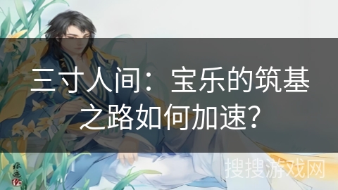 三寸人间：宝乐的筑基之路如何加速？
