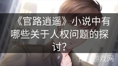 《官路逍遥》小说中有哪些关于人权问题的探讨？