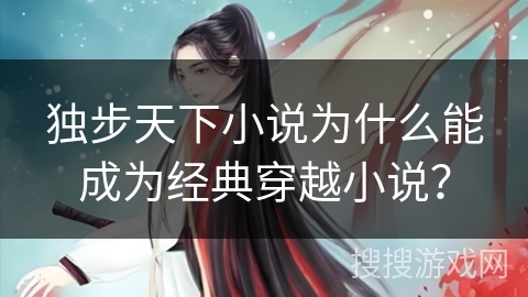 独步天下小说为什么能成为经典穿越小说？