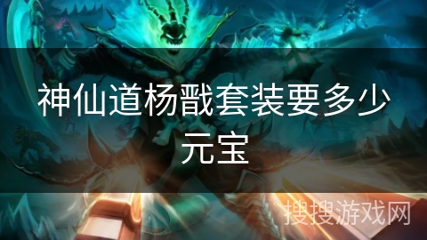 神仙道杨戬套装要多少元宝