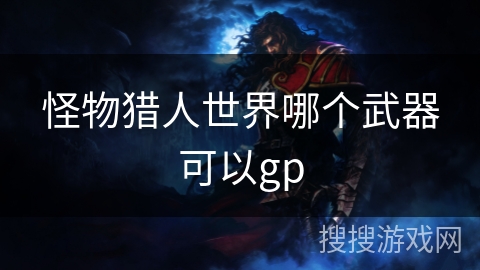 怪物猎人世界哪个武器可以gp