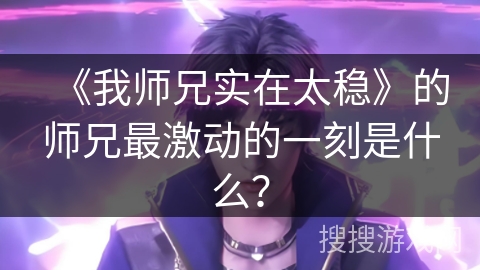 《我师兄实在太稳》的师兄最激动的一刻是什么？