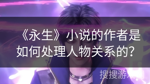 《永生》小说的作者是如何处理人物关系的？
