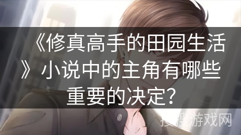 《修真高手的田园生活》小说中的主角有哪些重要的决定？