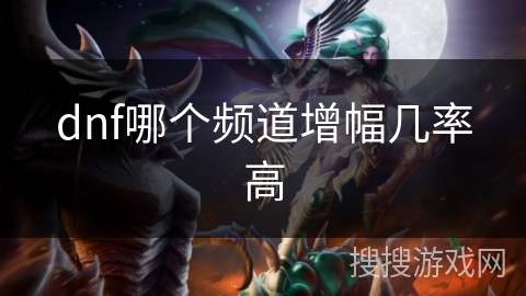 dnf哪个频道增幅几率高