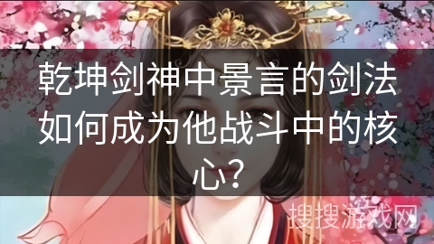 乾坤剑神中景言的剑法如何成为他战斗中的核心？