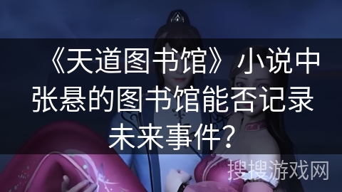 《天道图书馆》小说中张悬的图书馆能否记录未来事件？