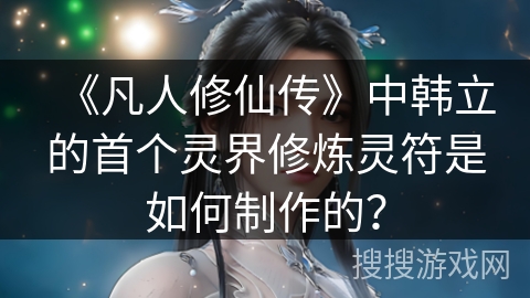 《凡人修仙传》中韩立的首个灵界修炼灵符是如何制作的？