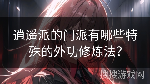 逍遥派的门派有哪些特殊的外功修炼法？