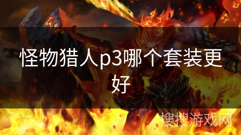 怪物猎人p3哪个套装更好 怪物猎人p3哪个套装更好