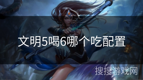 文明5喝6哪个吃配置