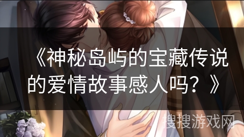 《神秘岛屿的宝藏传说的爱情故事感人吗？》