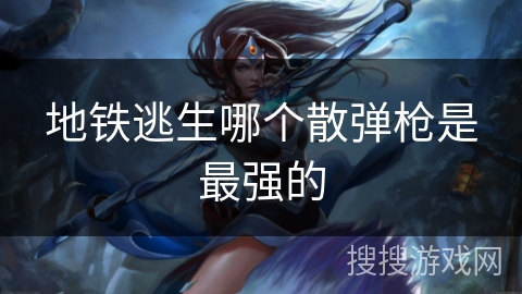 地铁逃生哪个散弹枪是最强的