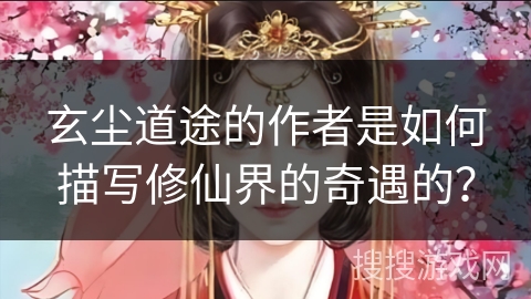玄尘道途的作者是如何描写修仙界的奇遇的？