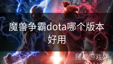 魔兽争霸dota哪个版本好用 魔兽争霸dota哪个版本好用