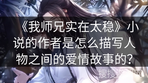 《我师兄实在太稳》小说的作者是怎么描写人物之间的爱情故事的? 《我师兄实在太稳》小说的作者是怎么描写人物之间的爱情故事的?
