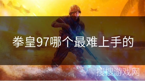 拳皇97哪个最难上手的