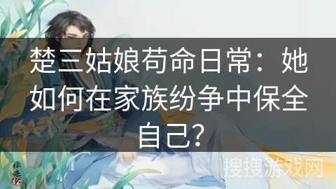 楚三姑娘苟命日常：她如何在家族纷争中保全自己？