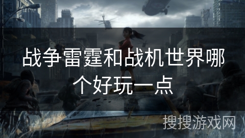战争雷霆和战机世界哪个好玩一点 战争雷霆和战机世界哪个好玩一点