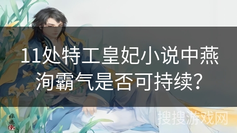 11处特工皇妃小说中燕洵霸气是否可持续？