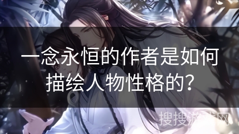 一念永恒的作者是如何描绘人物性格的？