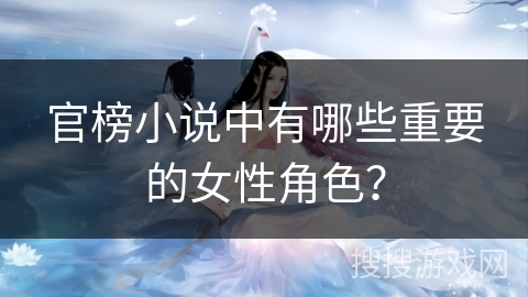 官榜小说中有哪些重要的女性角色？