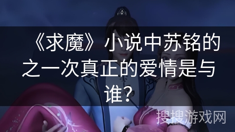 《求魔》小说中苏铭的之一次真正的爱情是与谁？