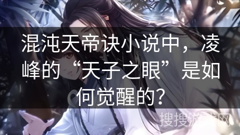 混沌天帝诀小说中，凌峰的“天子之眼”是如何觉醒的？