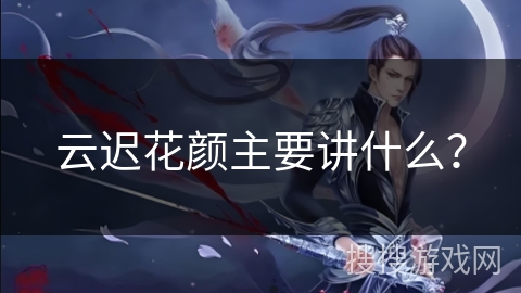 云迟花颜主要讲什么？