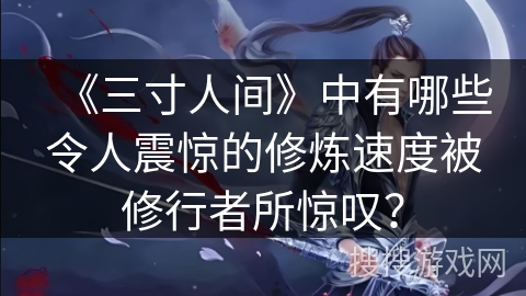 《三寸人间》中有哪些令人震惊的修炼速度被修行者所惊叹？